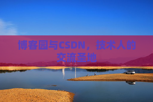 博客园与CSDN,技术人的交流圣地