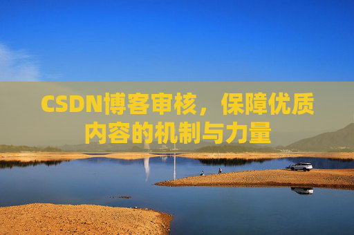 CSDN博客审核,保障优质内容的机制与力量